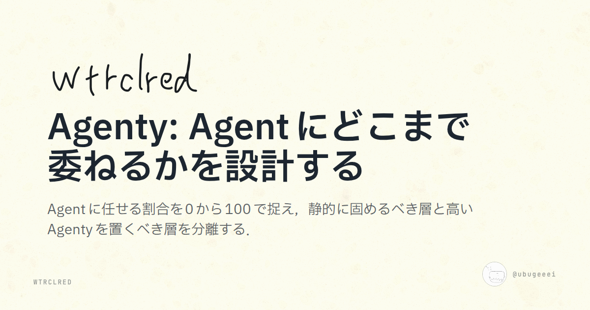 Agenty: Agentにどこまで委ねるかを設計する | wtrclred